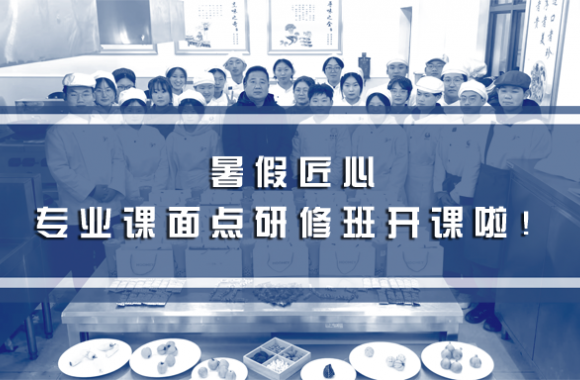暑假匠心 | 陕西旅游烹饪职业学院专业课面点研修班 —— 开课啦！